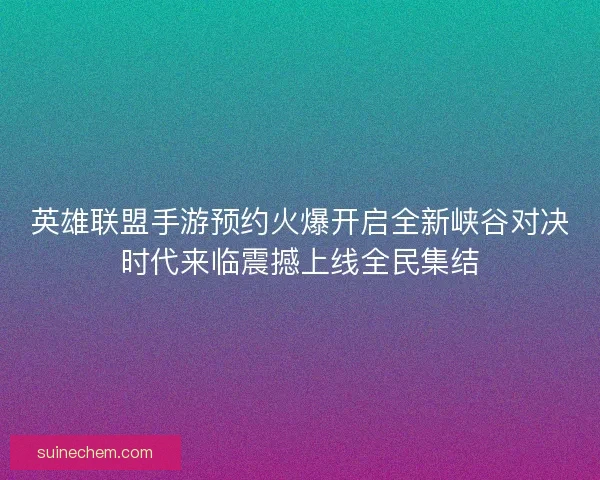 英雄联盟手游预约火爆开启全新峡谷对决时代来临震撼上线全民集结